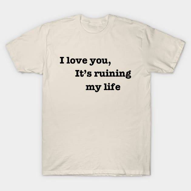 I love you, it's ruining my life. T-Shirt by badrhijri